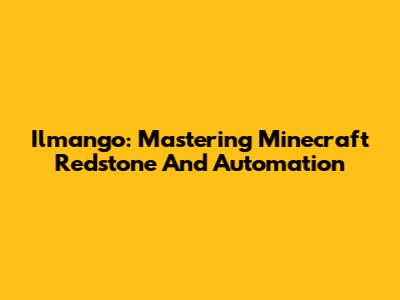 Ilmango: Mastering Minecraft Redstone And Automation
