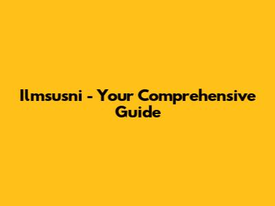 Ilmsusni - Your Comprehensive Guide
