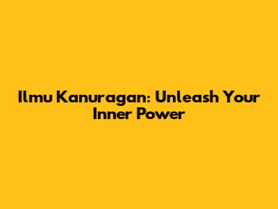 Ilmu Kanuragan: Unleash Your Inner Power