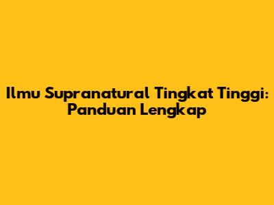 Ilmu Supranatural Tingkat Tinggi: Panduan Lengkap