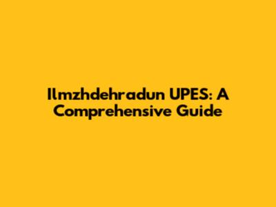 Ilmzhdehradun UPES: A Comprehensive Guide