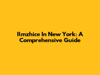 Ilmzhice In New York: A Comprehensive Guide