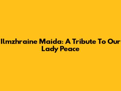 Ilmzhraine Maida: A Tribute To Our Lady Peace