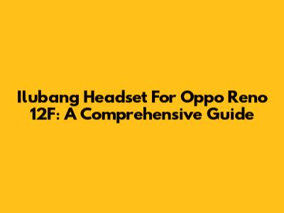 Ilubang Headset For Oppo Reno 12F: A Comprehensive Guide