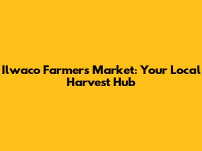 Ilwaco Farmers Market: Your Local Harvest Hub