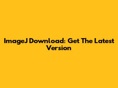 ImageJ Download: Get The Latest Version