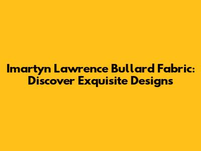 Imartyn Lawrence Bullard Fabric: Discover Exquisite Designs