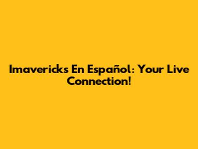 Imavericks En Español: Your Live Connection!