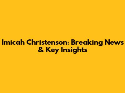 Imicah Christenson: Breaking News & Key Insights