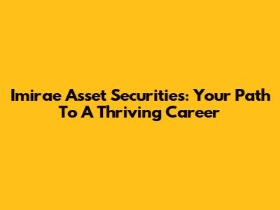 Imirae Asset Securities: Your Path To A Thriving Career