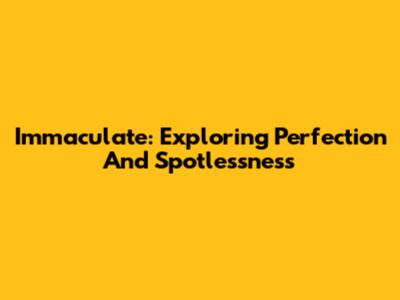 Immaculate: Exploring Perfection And Spotlessness