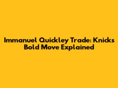 Immanuel Quickley Trade: Knicks' Bold Move Explained
