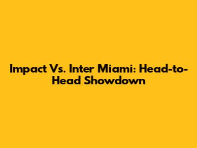 Impact Vs. Inter Miami: Head-to-Head Showdown