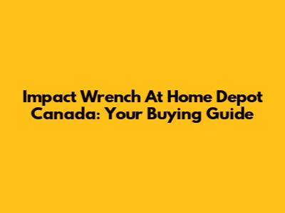 Impact Wrench At Home Depot Canada: Your Buying Guide