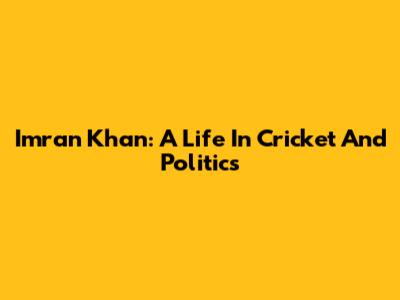 Imran Khan: A Life In Cricket And Politics