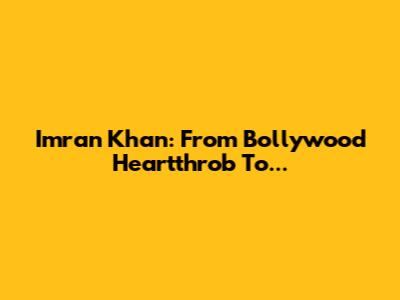 Imran Khan: From Bollywood Heartthrob To...