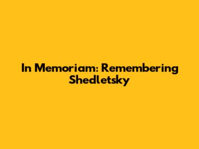 In Memoriam: Remembering Shedletsky