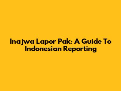 Inajwa Lapor Pak: A Guide To Indonesian Reporting