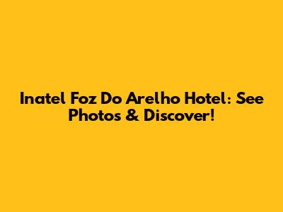 Inatel Foz Do Arelho Hotel: See Photos & Discover!