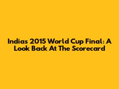 India's 2015 World Cup Final: A Look Back At The Scorecard