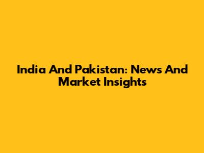 India And Pakistan: News And Market Insights