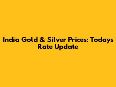 India Gold & Silver Prices: Today's Rate Update