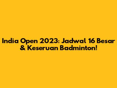 India Open 2023: Jadwal 16 Besar & Keseruan Badminton!