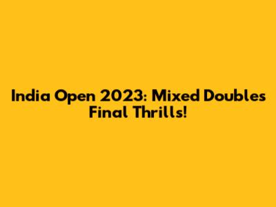 India Open 2023: Mixed Doubles Final Thrills!