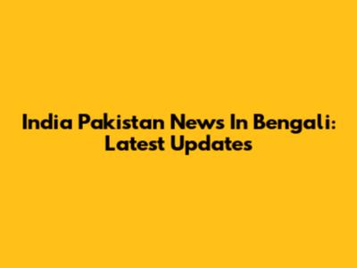 India Pakistan News In Bengali: Latest Updates