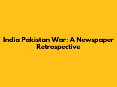 India Pakistan War: A Newspaper Retrospective