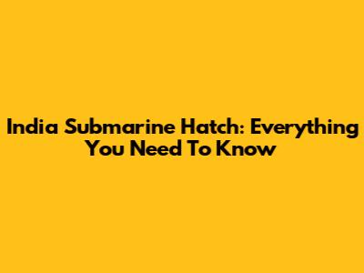 India Submarine Hatch: Everything You Need To Know