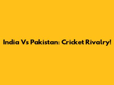 India Vs Pakistan: Cricket Rivalry!