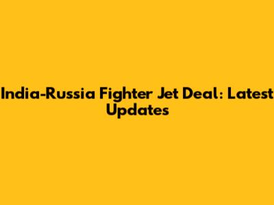 India-Russia Fighter Jet Deal: Latest Updates