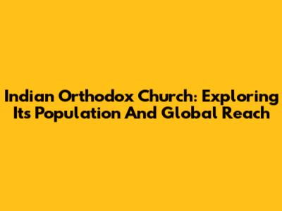 Indian Orthodox Church: Exploring Its Population And Global Reach