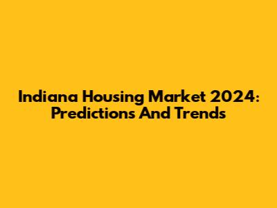 Indiana Housing Market 2024: Predictions And Trends