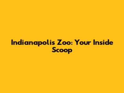 Indianapolis Zoo: Your Inside Scoop