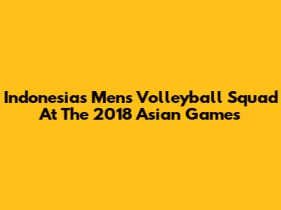 Indonesia's Men's Volleyball Squad At The 2018 Asian Games