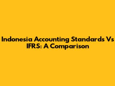 Indonesia Accounting Standards Vs IFRS: A Comparison