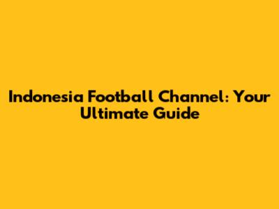 Indonesia Football Channel: Your Ultimate Guide