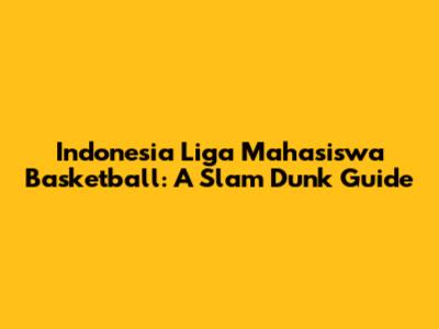 Indonesia Liga Mahasiswa Basketball: A Slam Dunk Guide