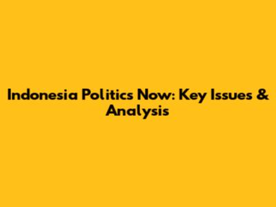 Indonesia Politics Now: Key Issues & Analysis