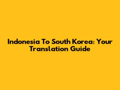 Indonesia To South Korea: Your Translation Guide