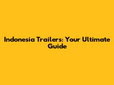 Indonesia Trailers: Your Ultimate Guide