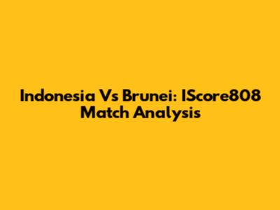 Indonesia Vs Brunei: IScore808 Match Analysis