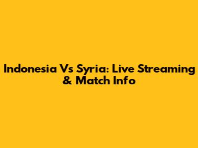 Indonesia Vs Syria: Live Streaming & Match Info
