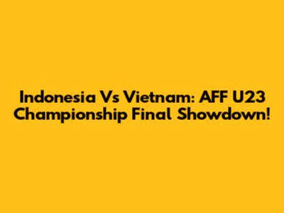 Indonesia Vs Vietnam: AFF U23 Championship Final Showdown!