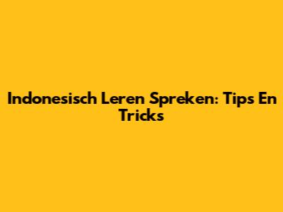 Indonesisch Leren Spreken: Tips En Tricks