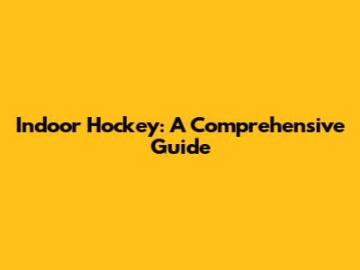 Indoor Hockey: A Comprehensive Guide