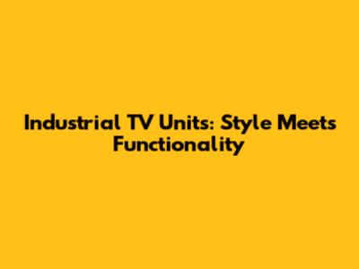 Industrial TV Units: Style Meets Functionality