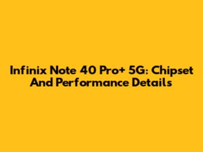 Infinix Note 40 Pro+ 5G: Chipset And Performance Details